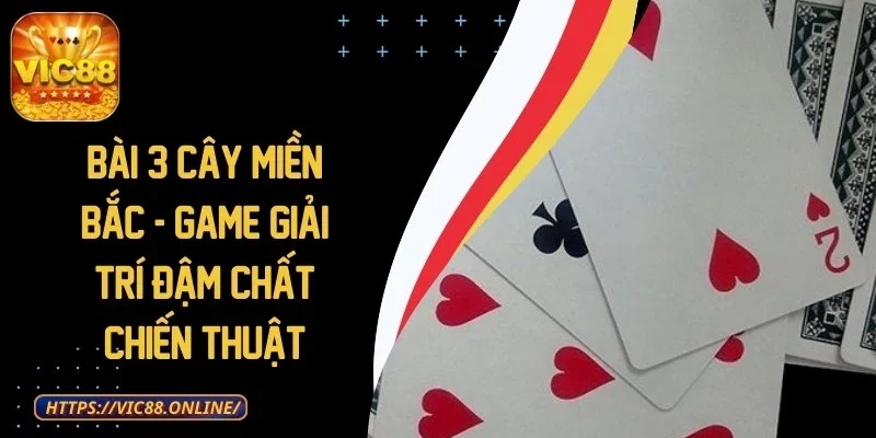 Bài 3 Cây Miền Bắc - Game Giải Trí Đậm Chất Chiến Thuật 1 bai-3-cay-mien-bac